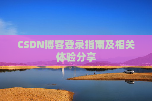CSDN博客登录指南及相关体验分享